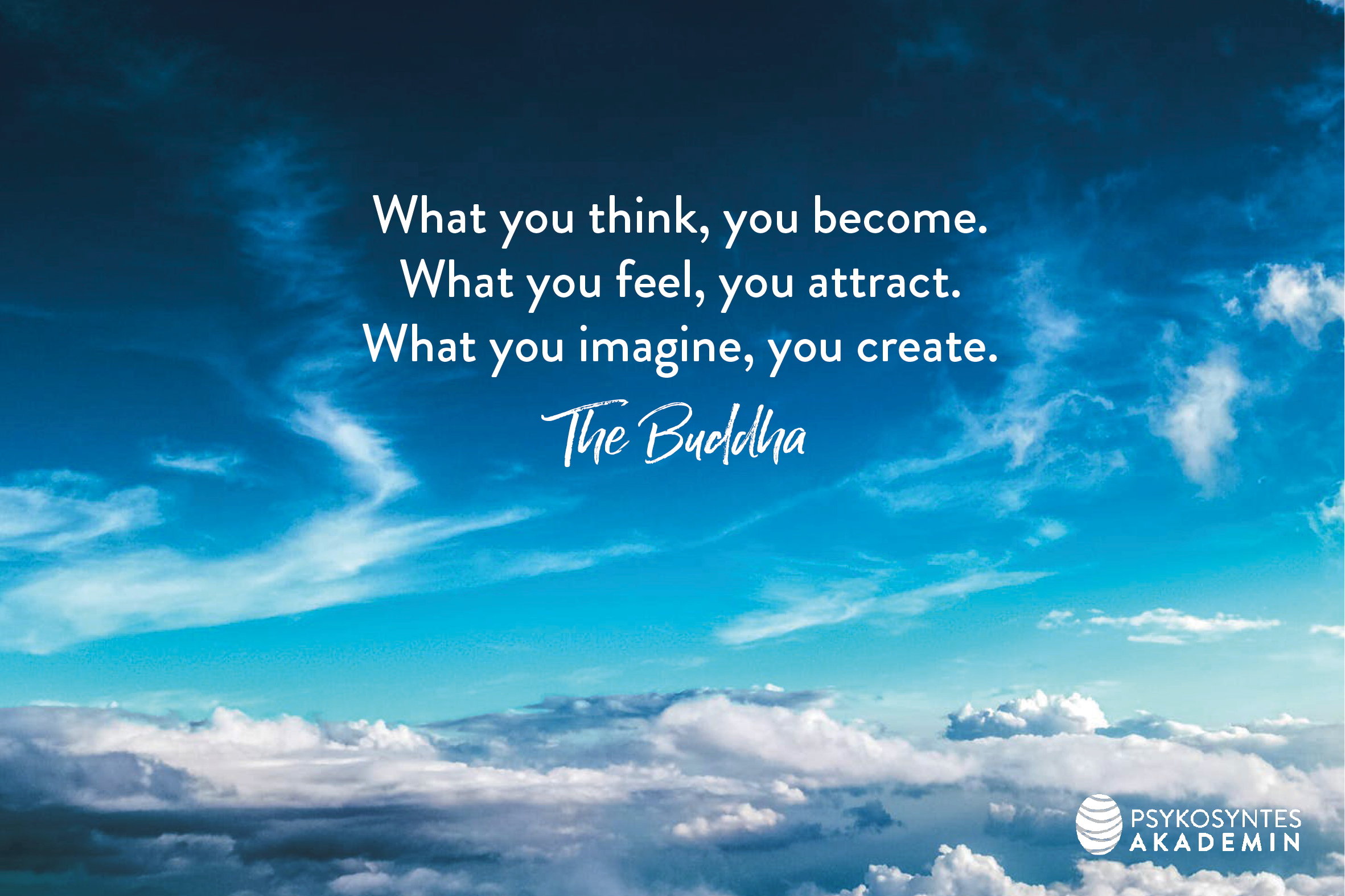 What you think, you become. What you feel, you attract. What you